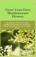 Grow Your Own Meadowsweet Flowers: The Definitive Guide for Growing Meadowsweet Flowers, How to Care for Meadowsweet Flowers for Eye-Catching Shows