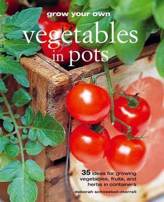 Grow Your Own Vegetables in Pots: 35 Ideas for Growing Vegetables, Fruits, and Herbs in Containers - Schneebeli-Morrell, Deborah