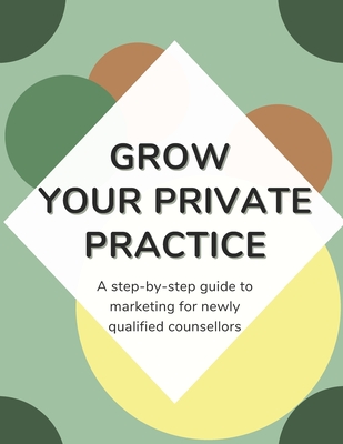 Grow Your Private Practice: A step-by-step marketing guide for newly qualified counsellors - Campbell, Hannah