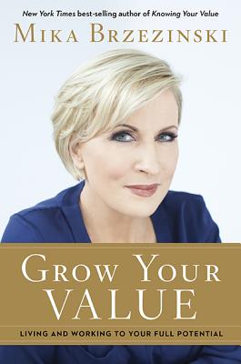 Grow Your Value: Living and Working to Your Full Potential - Brzezinski, Mika