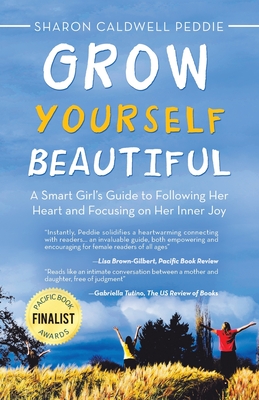 Grow Yourself Beautiful: A Smart Girl's Guide to Following Her Heart and Focusing on Her Inner Joy - Peddie, Sharon Caldwell