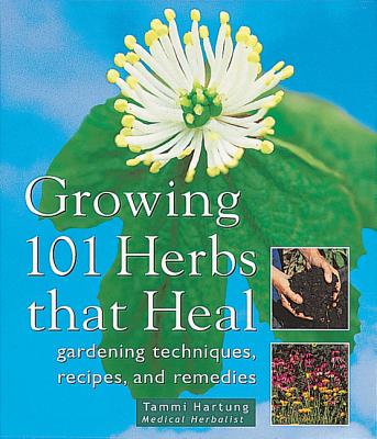 Growing 101 Herbs That Heal: Gardening Techniques, Recipes, and Remedies - Hartung, Tammi