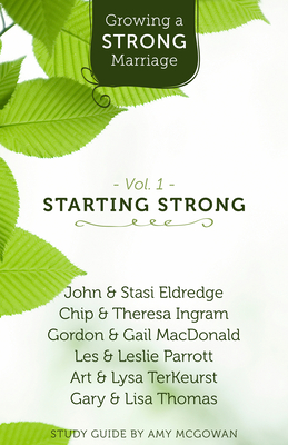 Growing a Strong Marriage: Starting Strong - Eldredge, John, and Ingram, Chip, and MacDonald, Gordon
