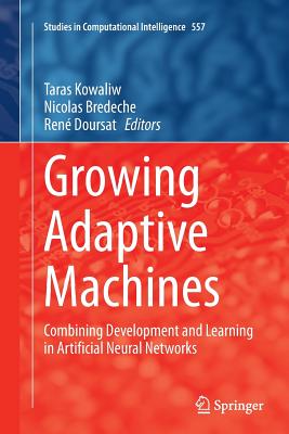 Growing Adaptive Machines: Combining Development and Learning in Artificial Neural Networks - Kowaliw, Taras (Editor), and Bredeche, Nicolas (Editor), and Doursat, Ren (Editor)