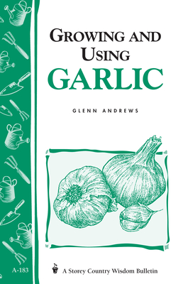 Growing and Using Garlic: Storey's Country Wisdom Bulletin A-183 - Andrews, Glenn