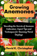 Growing Anemones: Unveiling the Secrets of Anemone Cultivation: Expert Tips and Techniques for Stunning Floral Displays