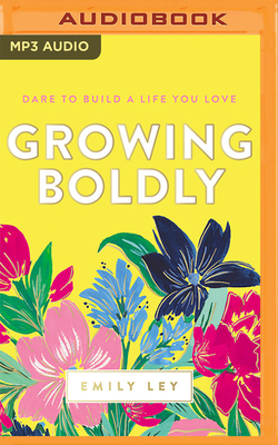 Growing Boldly: Dare to Build a Life You Love - Ley, Emily (Read by)