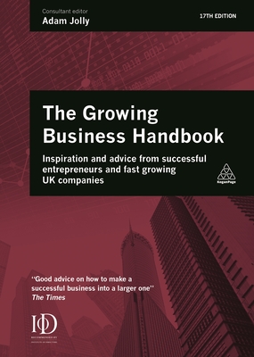 Growing Business Handbook: Inspiration and Advice from Successful Entrepreneurs and Fast Growing UK Companies - Jolly, Adam (Editor)