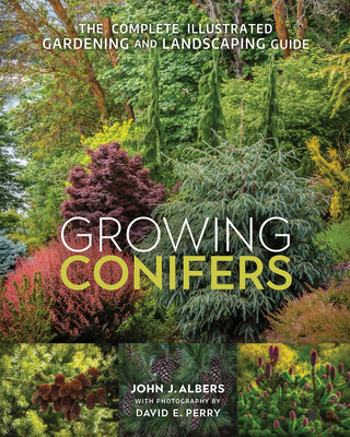 Growing Conifers: The Complete Illustrated Gardening and Landscaping Guide - Albers, John J, and Perry, David E (Photographer)