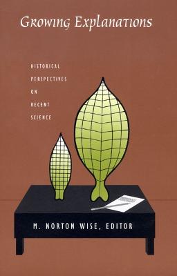 Growing Explanations: Historical Perspectives on Recent Science - Wise, M Norton (Editor)