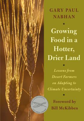 Growing Food in a Hotter, Drier Land: Lessons from Desert Farmers on Adapting to Climate Uncertainty - Nabhan, Gary Paul, PH.D., and McKibben, Bill (Foreword by)
