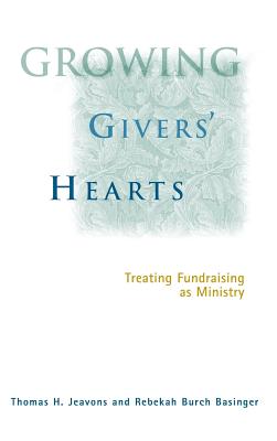 Growing Givers' Hearts: Treating Fundraising as Ministry - Jeavons, Thomas H, and Basinger, Rebekah Burch
