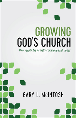 Growing God's Church: How People Are Actually Coming to Faith Today - McIntosh, Gary L