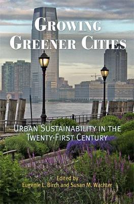 Growing Greener Cities: Urban Sustainability in the Twenty-First Century - Birch, Eugenie L, Dr. (Editor), and Wachter, Susan M (Editor)