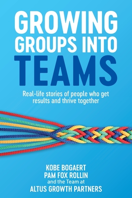 Growing Groups into Teams: Real-life stories of people who get results and thrive together - Bogaert, Kobe, and Fox Rollin, Pam