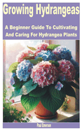 Growing Hydrangeas: A Beginner Guide to Cultivating and Caring for Hydrangea Plants