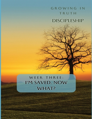 Growing in Truth Discipleship: Week 3: I'm Saved! Now What? - Williams-Bostedo, Danielia