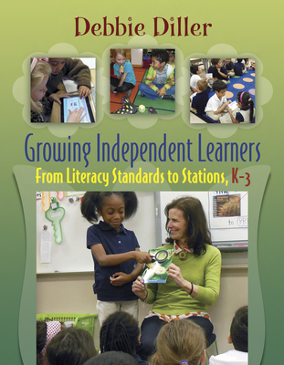 Growing Independent Learners: From Literacy Standards to Stations, K-3 - Diller, Debbie