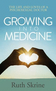 Growing into Medicine: The Life and Loves of a Psychosexual Doctor - Skrine, Ruth