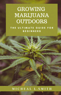 Growing Marijuana Outdoors: The Ultimate Guide For Beginners