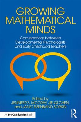 Growing Mathematical Minds: Conversations Between Developmental Psychologists and Early Childhood Teachers - McCray, Jennifer S, and Chen, Jie-Qi, and Eisenband Sorkin, Janet