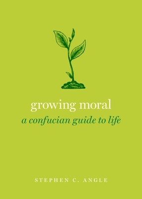 Growing Moral: A Confucian Guide to Life - Angle, Stephen C