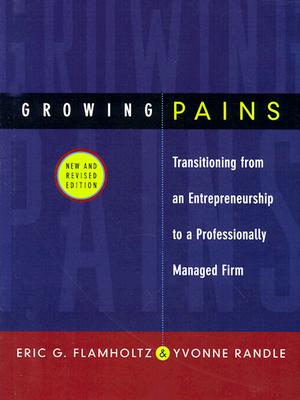 Growing Pains: Transitioning from an Entrepreneurship to a Professionally Managed Firm - Flamholtz, Eric G, and Randle, Yvonne