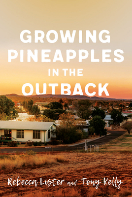 Growing Pineapples in the Outback - Kelly, Tony, and Lister, Rebecca