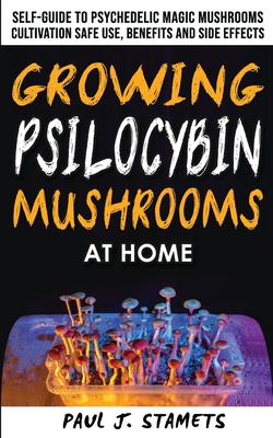 Growing Psilocybin Mushrooms at Home: The Healing Powers of Hallucinogenic and Magic Plant Medicine! Self-Guide to Psychedelic Magic Mushrooms Cultivation and Safe Use, Benefits and Side Effects. Hydroponics Growing Secrets - Stamets, Paul J