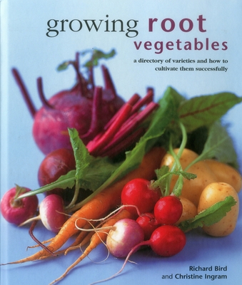 Growing Root Vegetables: A Directory of Varieties and How to Cultivate Them Successfully - Bird, Richard, and Ingram, Christine