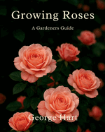 Growing Roses: A Gardeners Guide