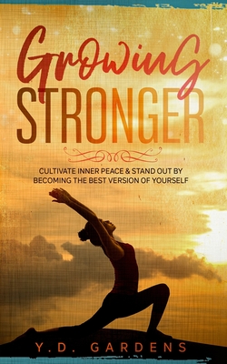 Growing Stronger: Cultivate inner peace & stand out by becoming the best version of yourself - Gardens, Y D