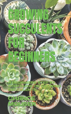 Growing Succulents for Beginners: A Beginners Step by Step Guide on Growing Succulents - Mouser, Chance