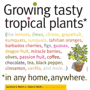 Growing Tasty Tropical Plants in Any Home, Anywhere: (Like Lemons, Limes, Citrons, Grapefruit, Kumquats, Sunquats, Tahitian Oranges, Barbados Cherries, Figs, Guavas, Dragon Fruit, Miracle Berries, Olives, Passion Fruit, Coffee, Chocolate, Tea, Black...