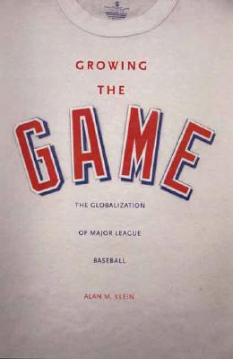 Growing the Game: The Globalization of Major League Baseball - Klein, Alan M