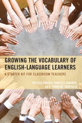 Growing the Vocabulary of English Language Learners: A Starter Kit for Classroom Teachers - Parenti, Melissa, and DiMarco, Danielle, and Guestello, E. Francine