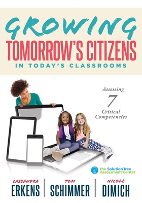 Growing Tomorrow's Citizens in Today's Classrooms: Assessing Seven Critical Competencies (Teaching Strategies for Soft Skills and 21st-Century-Skills Assessment Methods) - Erkens, Cassandra, and Schimmmer, Tom, and Dimich, Nicole