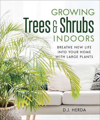 Growing Trees and Shrubs Indoors: Breathe New Life Into Your Home with Large Plants - Herda, D J