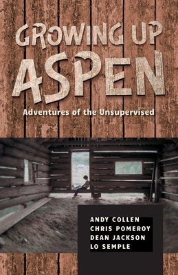 Growing Up Aspen: Adventures of the Unsupervised - Collen, Andy, and Pomeroy, Chris (Contributions by), and And Lo Semple, Dean Jackson (Contributions by)