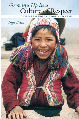 Growing Up in a Culture of Respect: Child Rearing in Highland Peru - Bolin, Inge