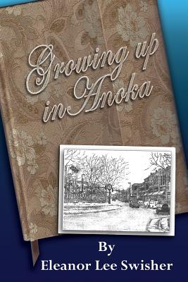 Growing Up in Anoka - Swisher, Eleanor Lee