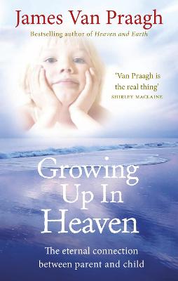 Growing Up in Heaven: The eternal connection between parent and child - Van Praagh, James