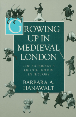 Growing Up in Medieval London: The Experience of Childhood in History - Hanawalt, Barbara A