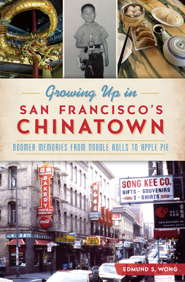 Growing Up in San Francisco's Chinatown: Boomer Memories from Noodle Rolls to Apple Pie - Wong, Edmund S