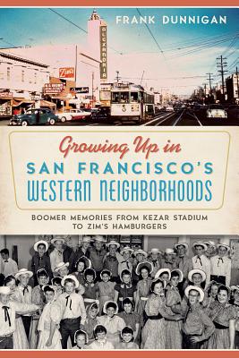 Growing Up in San Francisco's Western Neighborhoods: Boomer Memories from Kezar Stadium to Zim's Hamburgers - Dunnigan, Frank