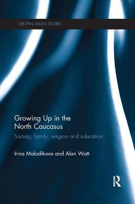 Growing Up in the North Caucasus: Society, Family, Religion and Education - Molodikova, Irina, and Watt, Alan