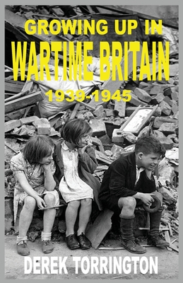 Growing Up in Wartime Britain 1939-1945 - Torrington, Derek