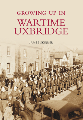 Growing Up in Wartime Uxbridge - Skinner, James, Dr.