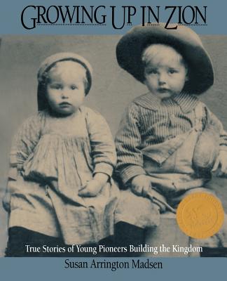 Growing Up in Zion: True Stories of Young Pioneers Building the Kingdom - Madsen, Susan A.