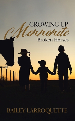 Growing Up Mennonite: Broken Horses - Larroquette, Bailey